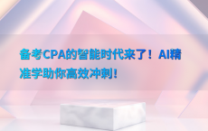 备考CPA的智能时代来了！AI精准学助你高效冲刺！