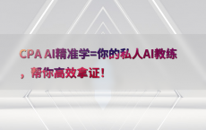 CPA AI精准学=你的私人AI教练，帮你高效拿证！