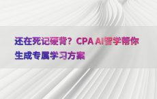 还在死记硬背？CPA AI智学帮你生成专属学习方案