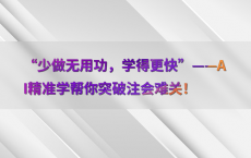 “少做无用功，学得更快”——AI精准学帮你突破注会难关！