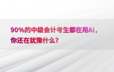 90%25的中级会计考生都在用AI，你还在犹豫什么？