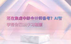 还在焦虑中级会计师备考？AI智学帮你摆脱学习瓶颈