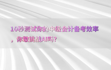 10秒测试你的中级会计备考效率，你敢挑战AI吗？