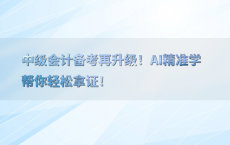 中级会计备考再升级！AI精准学帮你轻松拿证！