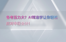 备考压力大？AI精准学让你轻松应对中级会计！