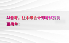 AI备考，让中级会计师考试变得更简单！