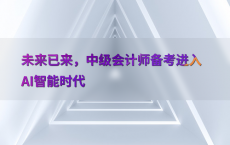 未来已来，中级会计师备考进入AI智能时代