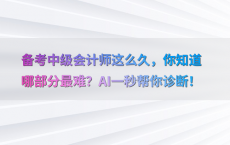 备考中级会计师这么久，你知道哪部分最难？AI一秒帮你诊断！