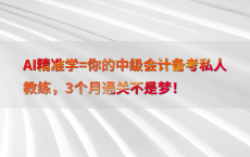AI精准学=你的中级会计备考私人教练，3个月通关不是梦！