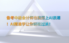 备考中级会计师也能搭上AI浪潮！AI精准学让你轻松过关！