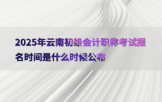 2025年云南初级会计职称考试报名时间是什么时候公布
