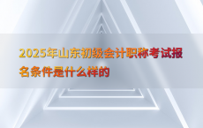 2025年山东初级会计职称考试报名条件是什么样的