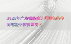 2025年广东初级会计师报名条件有哪些学校要求高的