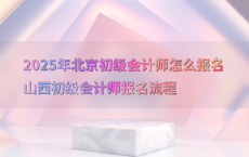 2025年北京初级会计师怎么报名山西初级会计师报名流程