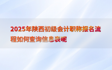 2025年陕西初级会计职称报名流程如何查询信息表呢