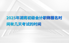 2025年湖南初级会计职称报名时间有几天考试的时间