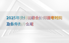 2025年贵州初级会计师报考时间及条件是什么呢