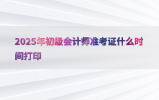 2025年初级会计师准考证什么时间打印