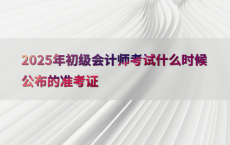 2025年初级会计师考试什么时候公布的准考证