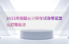 2025年初级会计师考试准考证怎么打印出来