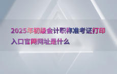2025年初级会计职称准考证打印入口官网网址是什么