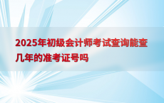 2025年初级会计师考试查询能查几年的准考证号吗