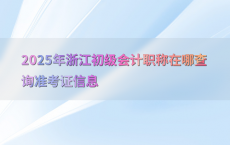 2025年浙江初级会计职称在哪查询准考证信息