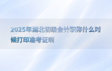 2025年湖北初级会计职称什么时候打印准考证啊