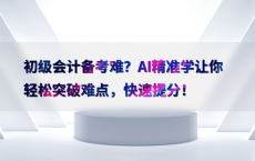 初级会计备考难？AI精准学让你轻松突破难点，快速提分！