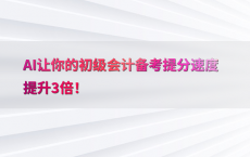 AI让你的初级会计备考提分速度提升3倍！