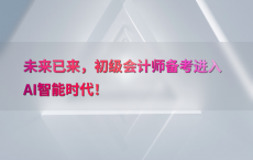 未来已来，初级会计师备考进入AI智能时代！