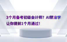 3个月备考初级会计师？AI精准学让你提前1个月通过！