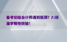 备考初级会计师遇到瓶颈？AI精准学帮你突破！