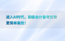 进入AI时代，初级会计备考变得更简单高效！