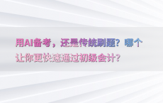 用AI备考，还是传统刷题？哪个让你更快速通过初级会计？