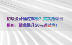初级会计通过率低？其实是你没用AI，精准提升50%25通过率！