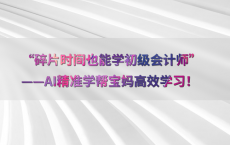 “碎片时间也能学初级会计师”——AI精准学帮宝妈高效学习！