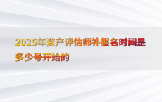 2025年资产评估师补报名时间是多少号开始的