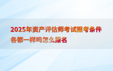 2025年资产评估师考试报考条件各都一样吗怎么报名