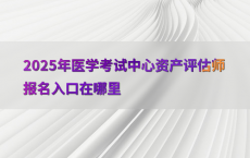 2025年医学考试中心资产评估师报名入口在哪里