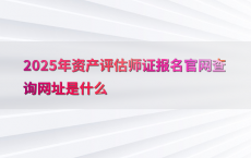 2025年资产评估师证报名官网查询网址是什么