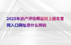 2025年资产评估师证网上报名官网入口网址是什么样的