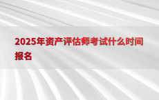 2025年资产评估师考试什么时间报名