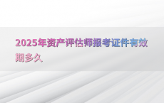 2025年资产评估师报考证件有效期多久