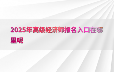 2025年高级经济师报名入口在哪里呢