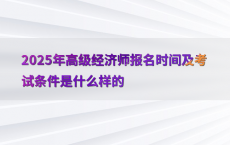 2025年高级经济师报名时间及考试条件是什么样的