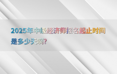 2025年中级经济师报名起止时间是多少天啊?