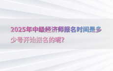 2025年中级经济师报名时间是多少号开始报名的呢?