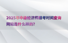 2025年中级经济师报考时间查询网站是什么样的?