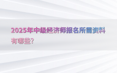 2025年中级经济师报名所需资料有哪些?